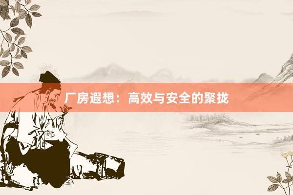 厂房遐想:高效与安全的聚拢
