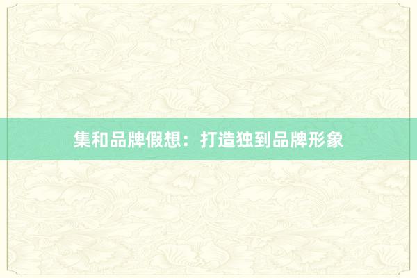 集和品牌假想:打造独到品牌形象